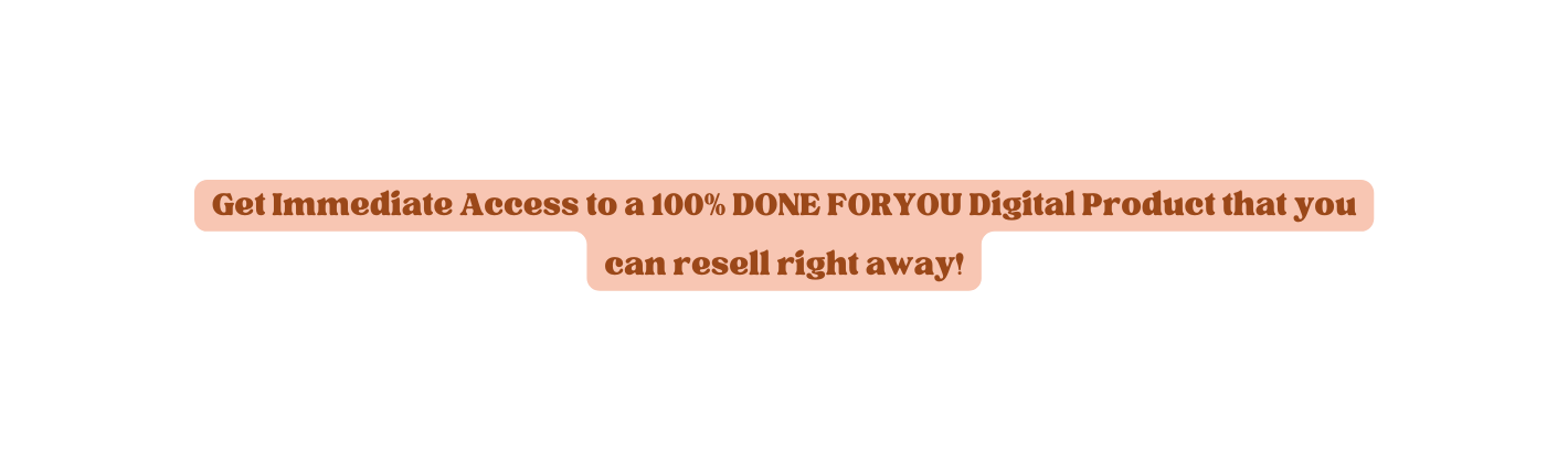 Get Immediate Access to a 100 DONE FORYOU Digital Product that you can resell right away